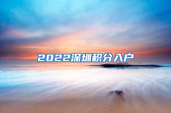 2022深圳积分入户