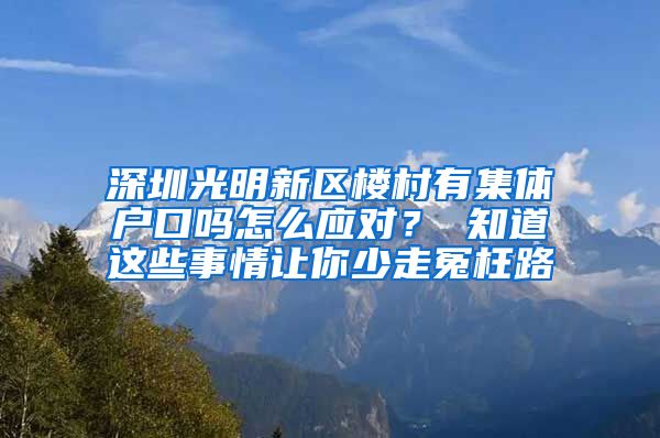 深圳光明新区楼村有集体户口吗怎么应对？ 知道这些事情让你少走冤枉路