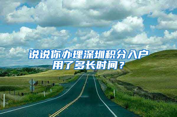 说说你办理深圳积分入户用了多长时间？