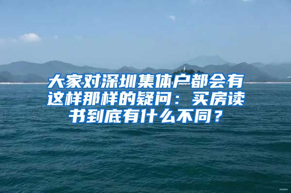 大家对深圳集体户都会有这样那样的疑问：买房读书到底有什么不同？