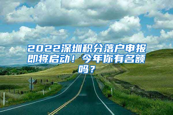 2022深圳积分落户申报即将启动！今年你有名额吗？