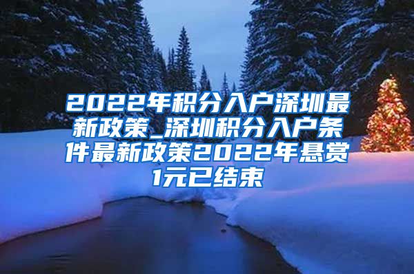 2022年积分入户深圳最新政策_深圳积分入户条件最新政策2022年悬赏1元已结束