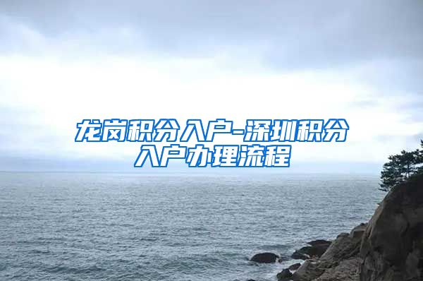 龙岗积分入户-深圳积分入户办理流程