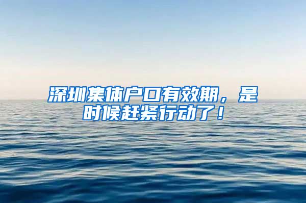 深圳集体户口有效期，是时候赶紧行动了！