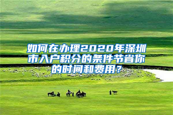 如何在办理2020年深圳市入户积分的条件节省你的时间和费用？