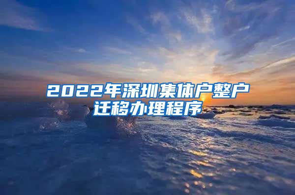 2022年深圳集体户整户迁移办理程序