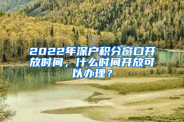 2022年深户积分窗口开放时间，什么时间开放可以办理？