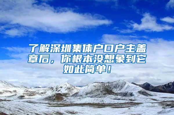 了解深圳集体户口户主盖章后，你根本没想象到它如此简单！