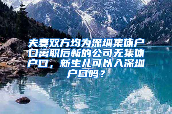 夫妻双方均为深圳集体户口离职后新的公司无集体户口，新生儿可以入深圳户口吗？