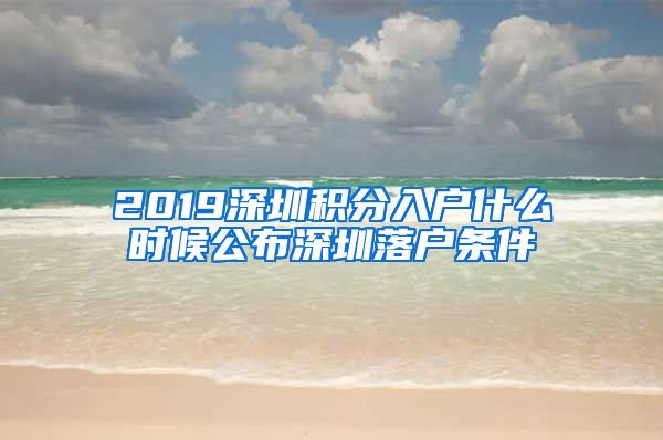 2019深圳积分入户什么时候公布深圳落户条件