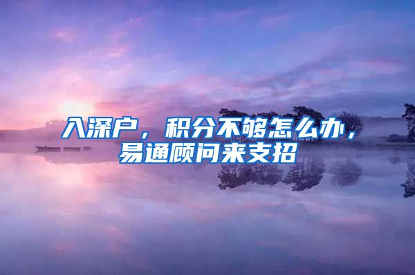 入深户，积分不够怎么办，易通顾问来支招