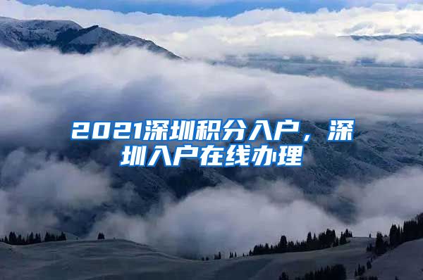 2021深圳积分入户，深圳入户在线办理