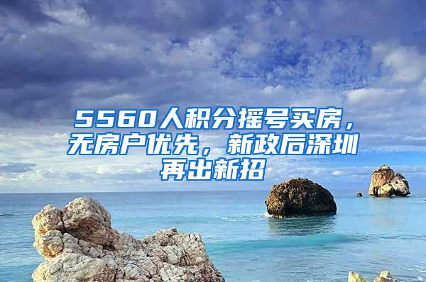 5560人积分摇号买房，无房户优先，新政后深圳再出新招