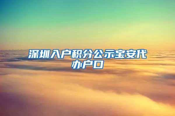 深圳入户积分公示宝安代办户口