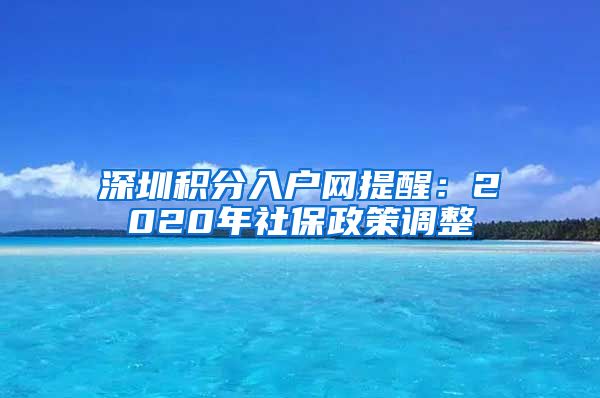 深圳积分入户网提醒：2020年社保政策调整