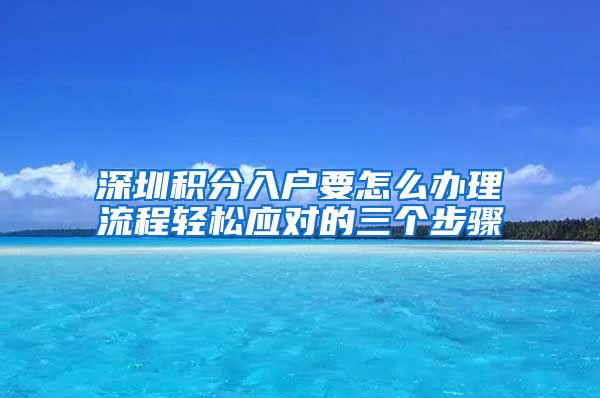 深圳积分入户要怎么办理流程轻松应对的三个步骤