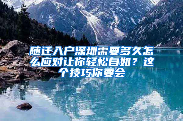 随迁入户深圳需要多久怎么应对让你轻松自如？这个技巧你要会