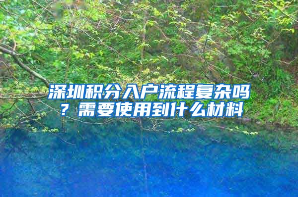 深圳积分入户流程复杂吗？需要使用到什么材料