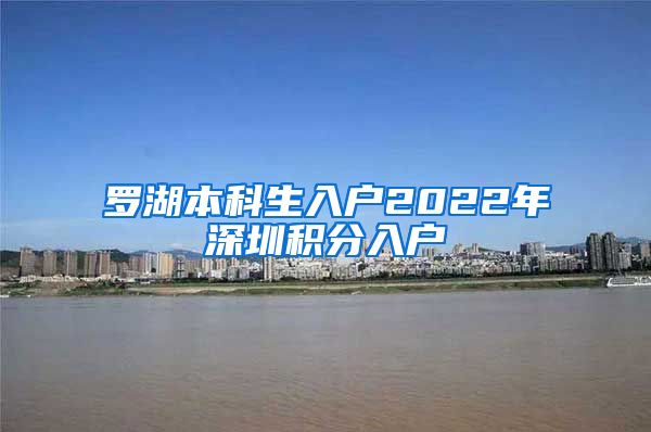 罗湖本科生入户2022年深圳积分入户