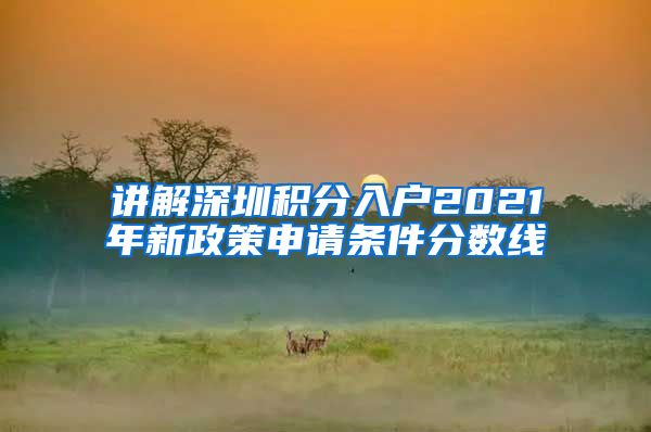 讲解深圳积分入户2021年新政策申请条件分数线