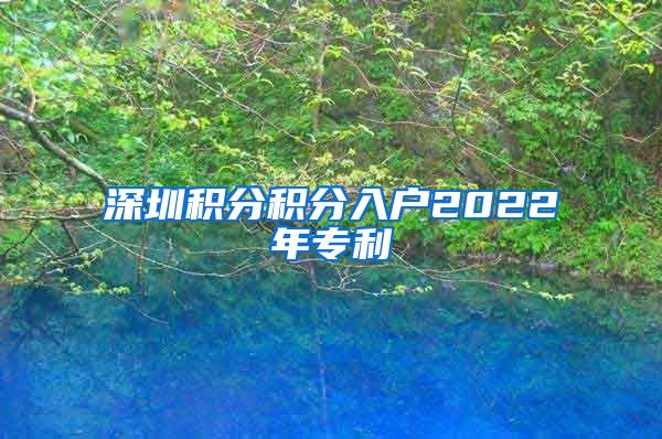 深圳积分积分入户2022年专利