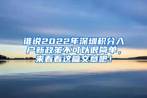 谁说2022年深圳积分入户新政策不可以很简单，来看看这篇文章吧！