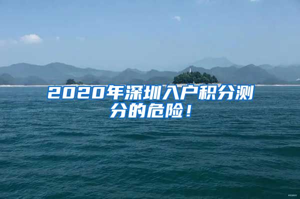 2020年深圳入户积分测分的危险！