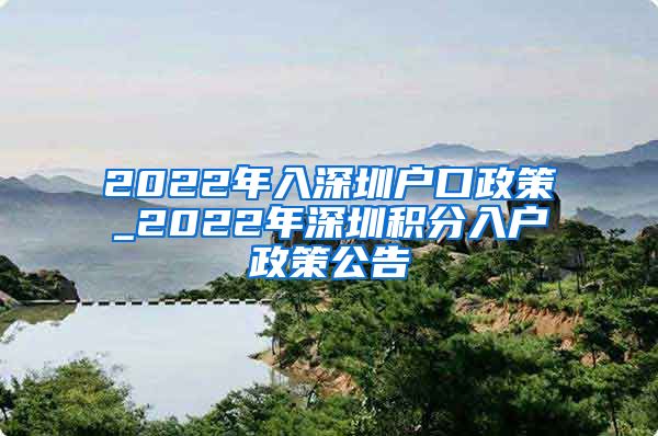 2022年入深圳户口政策_2022年深圳积分入户政策公告