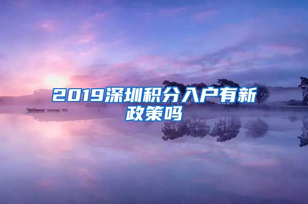 2019深圳积分入户有新政策吗