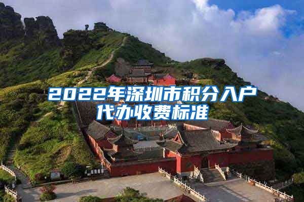 2022年深圳市积分入户代办收费标准