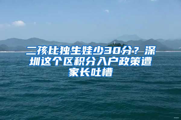 二孩比独生娃少30分？深圳这个区积分入户政策遭家长吐槽