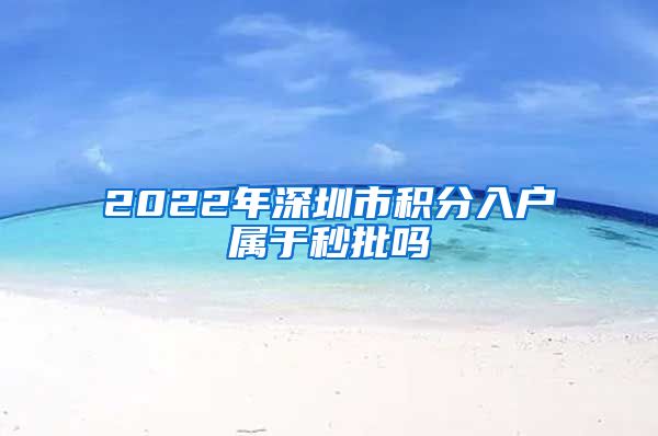 2022年深圳市积分入户属于秒批吗