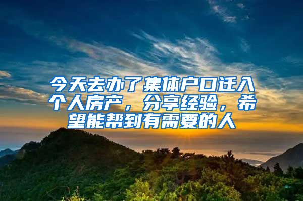 今天去办了集体户口迁入个人房产，分享经验，希望能帮到有需要的人