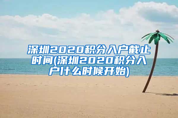 深圳2020积分入户截止时间(深圳2020积分入户什么时候开始)