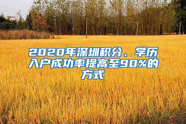 2020年深圳积分、学历入户成功率提高至90%的方式