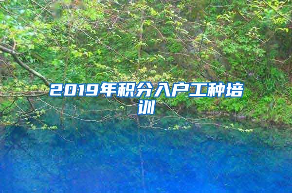 2019年积分入户工种培训