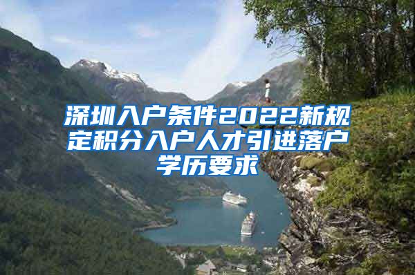 深圳入户条件2022新规定积分入户人才引进落户学历要求