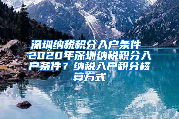 深圳纳税积分入户条件 2020年深圳纳税积分入户条件？纳税入户积分核算方式