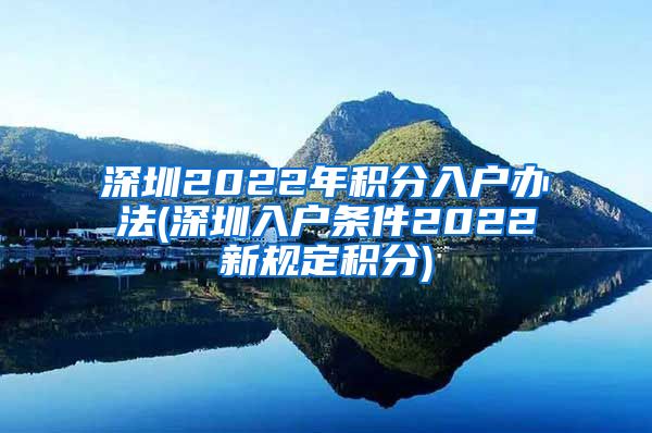 深圳2022年积分入户办法(深圳入户条件2022新规定积分)