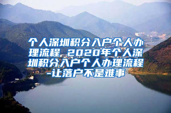 个人深圳积分入户个人办理流程 2020年个人深圳积分入户个人办理流程-让落户不是难事