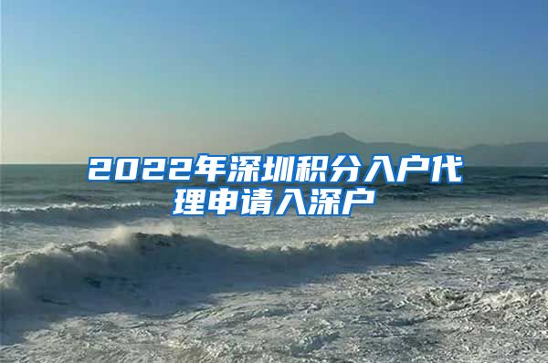 2022年深圳积分入户代理申请入深户