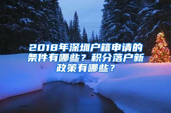 2018年深圳户籍申请的条件有哪些？积分落户新政策有哪些？