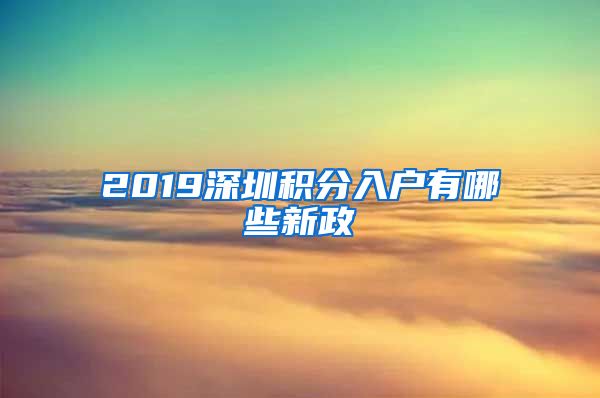 2019深圳积分入户有哪些新政