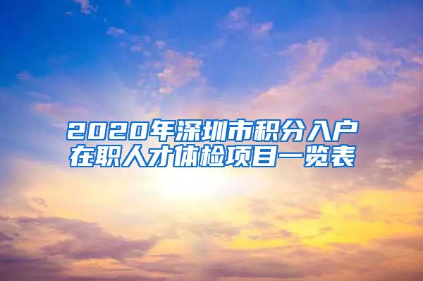 2020年深圳市积分入户在职人才体检项目一览表