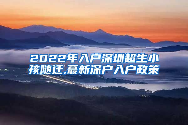 2022年入户深圳超生小孩随迁,蕞新深户入户政策