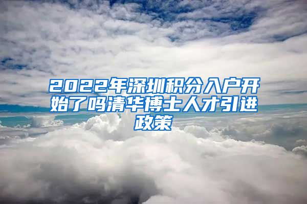 2022年深圳积分入户开始了吗清华博士人才引进政策