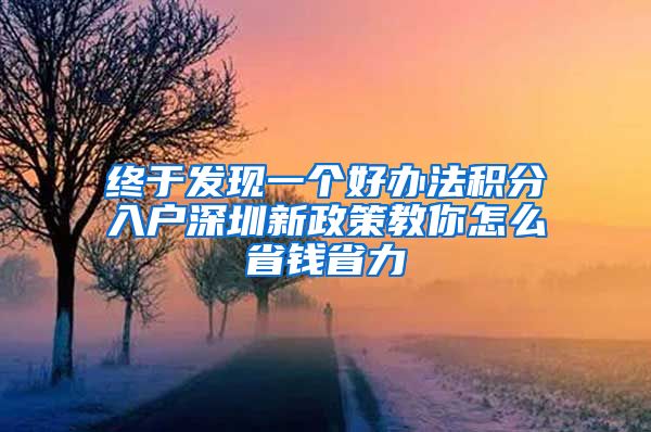 终于发现一个好办法积分入户深圳新政策教你怎么省钱省力