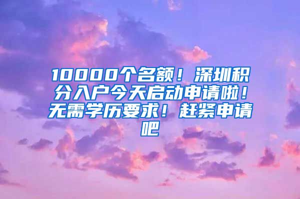 10000个名额！深圳积分入户今天启动申请啦！无需学历要求！赶紧申请吧