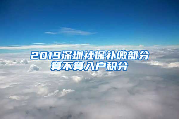 2019深圳社保补缴部分算不算入户积分