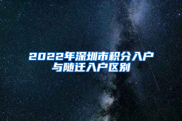 2022年深圳市积分入户与随迁入户区别